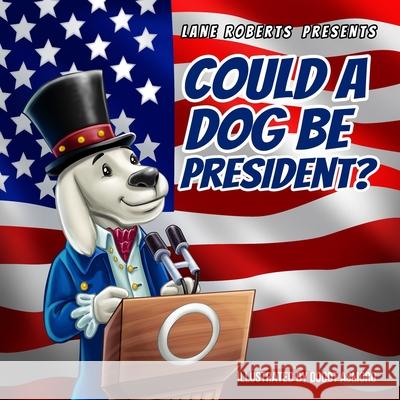 Could A Dog Be President? Dodot Asmoro Lane Roberts 9780578744032 Lane Roberts
