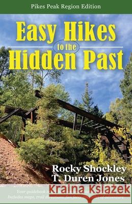 Easy Hikes to the Hidden Past: Pikes Peak Region Edition Rocky Shockley T. Duren Jones 9780578744605 Rocky Shockley