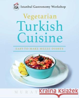 IGA Vegetarian Turkish Cuisine: Easy to Make Mezze Dishes Ersoy, Murat 9780578744780 I.G.a Istanbul Gastronomi Atolyesi