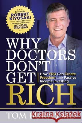Why Doctors Don't Get Rich: How YOU Can Create Freedom with Passive Income Investing Tom Burns 9780578744827 Rich Doctor