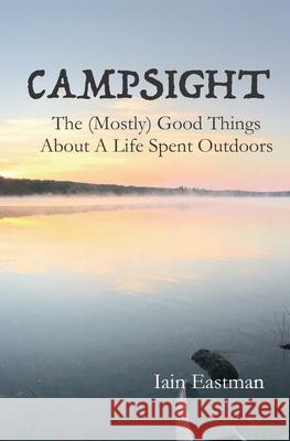Campsight: The (Mostly) Good Things About A Life Spent Outdoors Iain Eastman 9780578745886 East Branch Book Ranch
