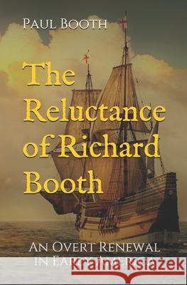 The Reluctance of Richard Booth: An Overt Renewal in Early America Paul R. Booth 9780578746463