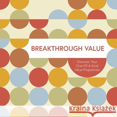 Breakthrough Value: Discover Your One-of-a-Kind Value Proposition Melynn Sight 9780578746654 Nsight Marketing