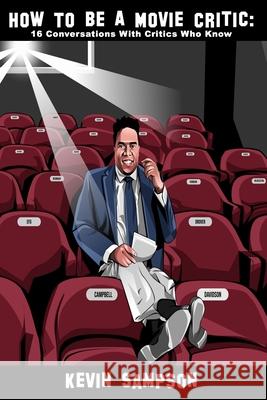 How To Be A Movie Critic: 16 Conversations With Critics Who Know Kevin Sampson 9780578749129
