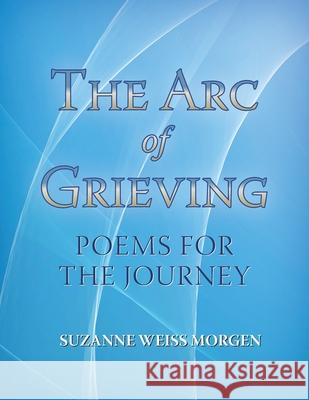 The Arc of Grieving: Poems for the Journey Marjorie Sarnat Marty Safir Christine D'Arc Taylor 9780578749808 White Morning Publishing