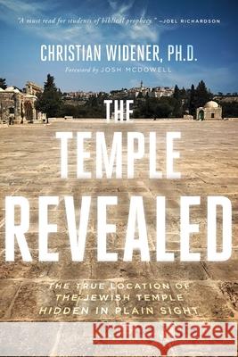 The Temple Revealed: The True Location of the Jewish Temple Hidden in Plain Sight Christian Widener 9780578749877 End Times Berean, LLC