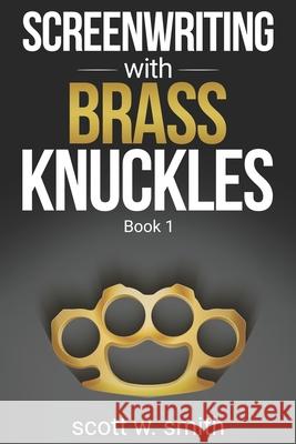 Screenwriting with Brass Knuckles: Book 1 Scott W. Smith 9780578750019 Scott W. Smith Productions
