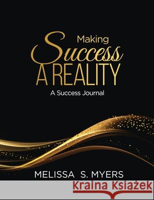 Making Success A Reality: A Success Journal Melissa S. Myers 9780578750682