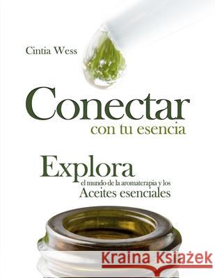 Conectar con tu Esencia: Explora el Mundo de la Aromaterapia y los Aceites Esenciales Cintia Wess 9780578753973