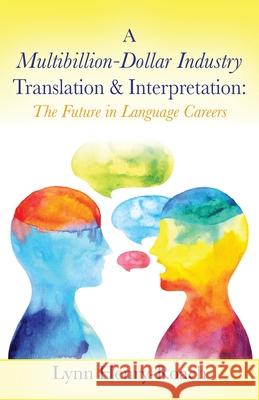 A Multibillion-Dollar Industry Translation & Interpretation: The Future in Language Careers Lynn Henry-Roach 9780578754659 Lynn Henry-Roach