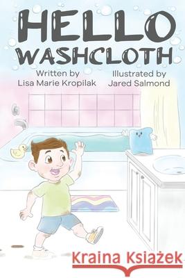 Hello Washcloth: An adorable introduction to the sequence of bathing using playful rhymes. Will help boys and girls learn and remember Jared Salmond Lisa Marie Kropilak 9780578757131 Lisa Marie Kropilak