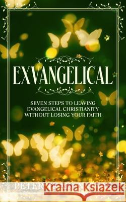 Exvangelical: Seven Steps to Leaving Evangelical Christianity Without Losing Your Faith Peter Traben Haas 9780578758008