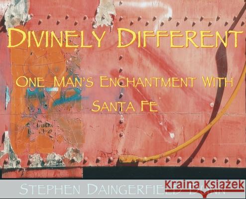 Divinely Different, One Man's Enchantment With Santa Fe Dunn, Stephen Daingerfield 9780578760391