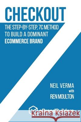 Checkout: The Step-by-Step, 7C Method to Build a Dominant Ecommerce Brand Neil Verma Ren Moulton 9780578761602 Ebrandbuilders