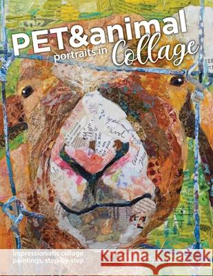 Pet and Animal Portraits in Collage: Impressionistic Collage Paintings, Step-by-Step Elizabeth St Hilaire 9780578762241