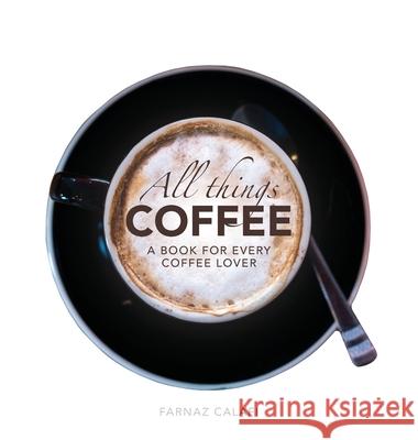 All Things Coffee Farnaz Calafi 9780578762715 Farnaz Calafi