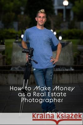 How to Make Money as a Real Estate Photographer Phil Johnson 9780578763071