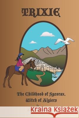 Trixie: The Childhood of Sycorax, Witch of Algiers Libby Colman 9780578763811
