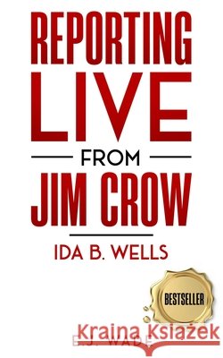 Reporting Live from Jim Crow Ida B. Wells E. J. Wade 9780578764153 1877