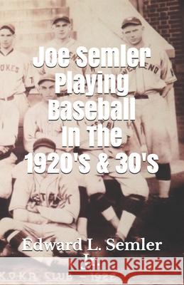 Joe Semler Playing Baseball In The 1920's & 30's Edward Semler 9780578764733