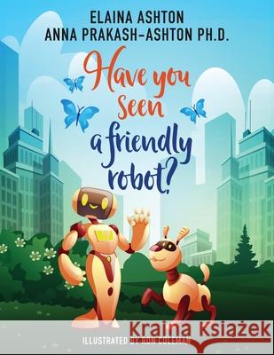 Have You Seen a Friendly Robot? Anna Prakash-Ashton Elaina Ashton Ron Coleman 9780578765235 Just Empower LLC