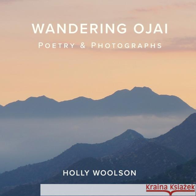 Wandering Ojai: Poetry & Photographs Holly Woolson 9780578765525 Tire Swing Studio