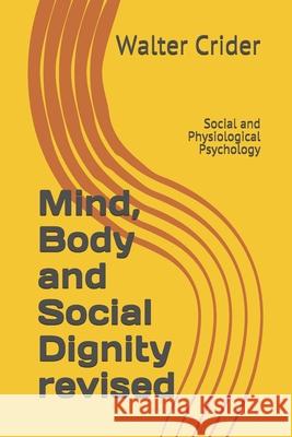 Mind, Body and Social Dignity revised: Social and Physiological Psychology Walter Leslie Crider 9780578766058 Walter L. Crider