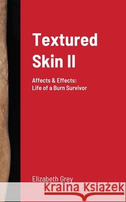 Textured Skin II: Affects & Effects: Life of a Burn Survivor Elizabeth Grey 9780578767376