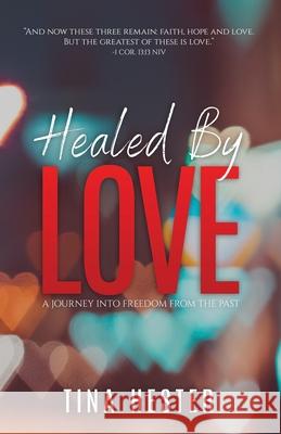 Healed by Love: A Journey into Freedom from the Past Tina Hester 9780578769882 On Point Life Coaching, LLC