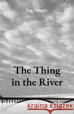 The Thing in the River Dan Murphy 9780578769943 Daniel T. Murphy