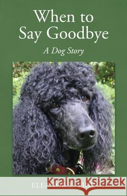 When to Say Goodbye-A Dog Story Eleanor E. Fink 9780578770017 Eleanor Elizabeth Fink
