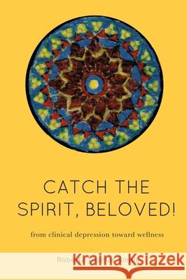 Catch the Spirit, Beloved!: From Clinical Depression Toward Wellness Roberta Thomas Smith 9780578771649