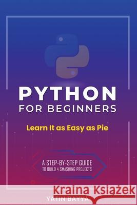 Python for Beginners: Learn It as Easy as Pie Bayya, Yatin 9780578771809 Bayya