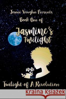 Book One of Jasmine's Twilight: Twilight of a Revolution Janee Vaughn, Troihan Myles, Nichel Maycock 9780578771984 Jasminestwilight