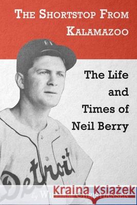 The Shortstop From Kalamazoo: The Life and Times of Neil Berry William Christiansen 9780578772288 Out of the Zoo