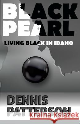 Black Pearl Living Black in Idaho Dennis D. Patterson 9780578772424