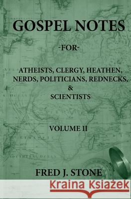 Gospel Notes - For - Atheists, Clergy, Heathen, Nerds, Politicians, Rednecks, & Scientists Volume II Fred J. Stone Amber Stone 9780578772455