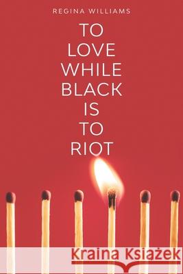 To Love While Black Is to Riot Regina Williams 9780578774015 Hummingbird Books