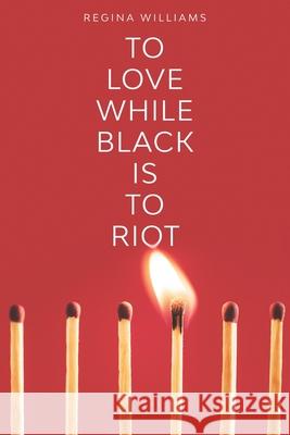 To Love While Black Is to Riot Regina Williams 9780578774015