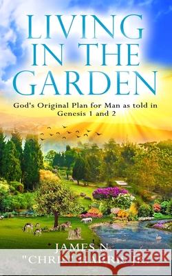 Living in the Garden: God's Original Plan for Man as told in Genesis 1 & 2 James N., Jr. Harris 9780578774053 Bowker Identifier Services