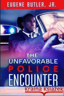 The Unfavorable Police Encounter: The Do's & Don'ts When Stopped by Law Enforcement Officers Eugene Butler 9780578774886 Butler Publishers