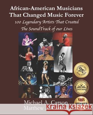 African-American Musicians That Changed Music Forever: 100 Legendary Artist That Created the Soundtrack of our Lives Matthew A. Carson Michael A. Carson 9780578775142 Double Infinity Publishing