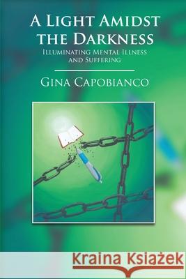 A Light Amidst the Darkness: Illuminating Mental Illness and Suffering: Illuminating Mental Illness and Suffering Gina Capobianco Shannon Feldmann 9780578775920