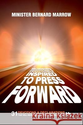 Morning Devotionals Inspired to Press Forward: 31 Devotions & Declarations That Will Inspire You to Press Forward, By Faith Bernard Marrow 9780578776590 Bernard Marrow