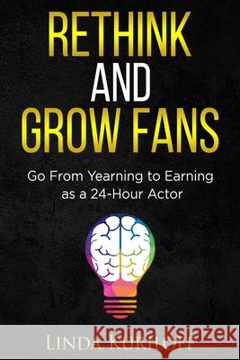 Rethink and Grow Fans: Go From Yearning to Earning as a 24-Hour Actor Lizzie Harwood Linda Kuriloff 9780578777344 R. R. Bowker