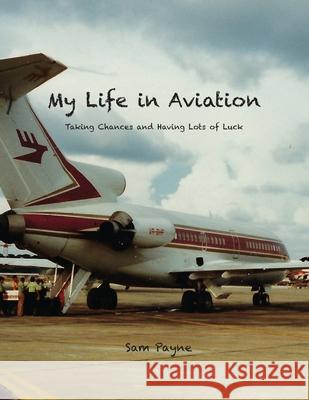 My Life in Aviation Taking Chances and Having Lots of Luck Sam Payne   9780578778457 Sam Payne