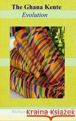 The Ghana Kente Evolution Richard Antwi-Boasiako 9780578779744