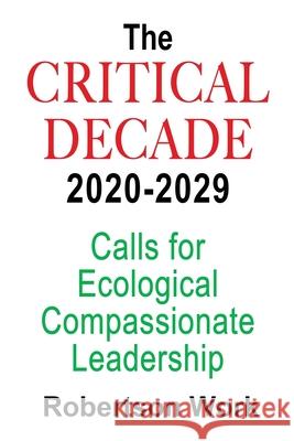 The Critical Decade 2020 - 2029: Calls for Ecological, Compassionate Leadership Robertson Work 9780578780030 Compassionate Civilization Press