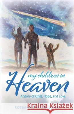 My Children in Heaven: A Story of Grief, Hope, and Love Roseanne M. Collison 9780578780832 Final Piece Publishing