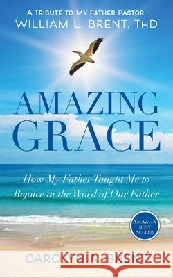 Amazing Grace: How My Father Taught Me to Rejoice in the Word of Our Father T. H. D. William L. Brent Mba Carolyn a. Brent 9780578783192 Grandpa's Dream Publishing Group